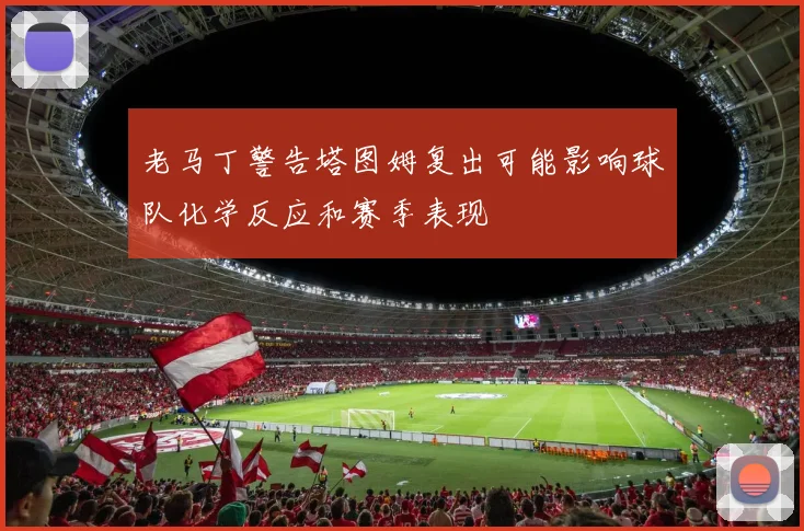 老马丁警告塔图姆复出可能影响球队化学反应和赛季表现