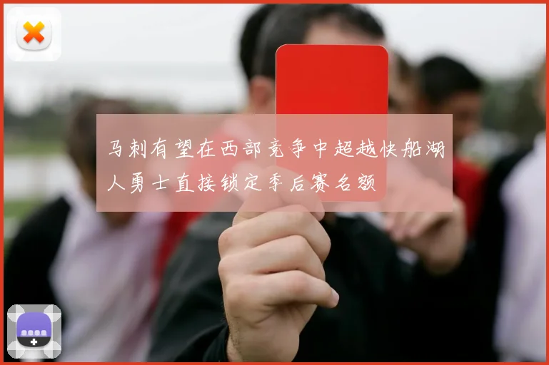 马刺有望在西部竞争中超越快船湖人勇士直接锁定季后赛名额
