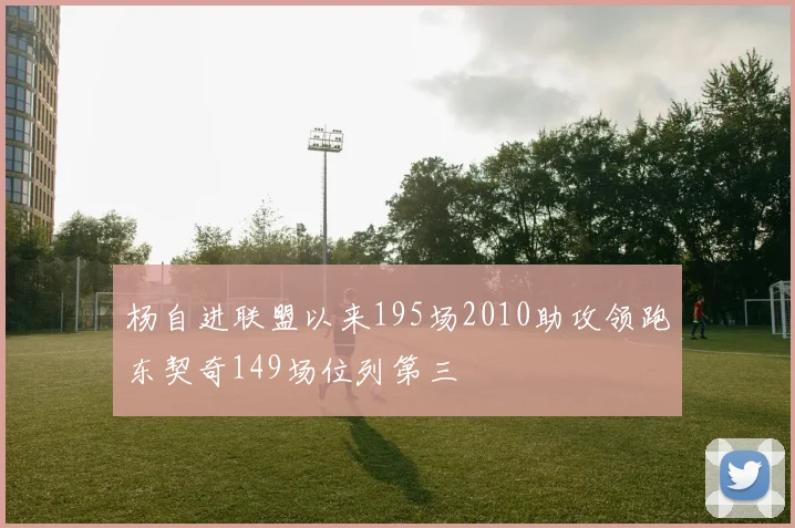杨自进联盟以来195场2010助攻领跑东契奇149场位列第三