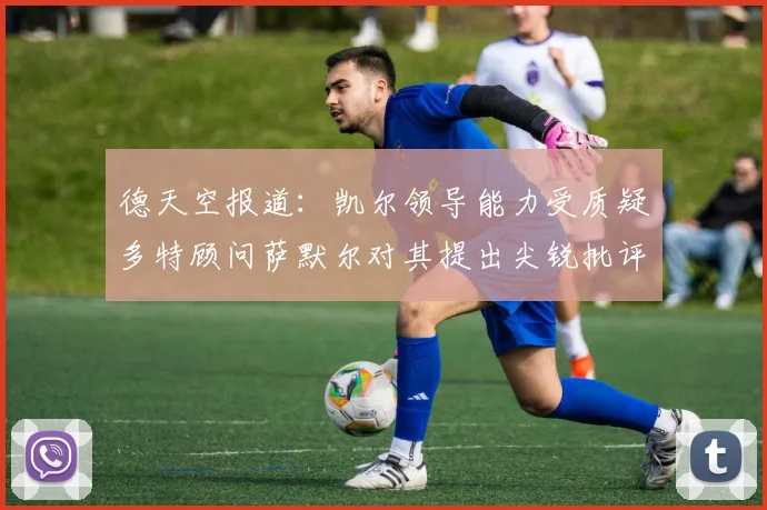 德天空报道：凯尔领导能力受质疑多特顾问萨默尔对其提出尖锐批评