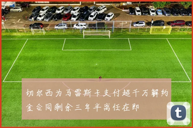切尔西为马雷斯卡支付超千万解约金合同剩余三年半离任在即