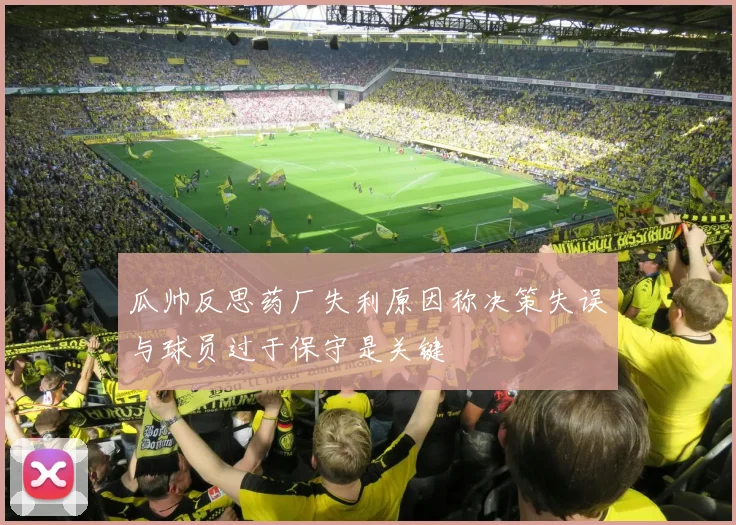 瓜帅反思药厂失利原因称决策失误与球员过于保守是关键