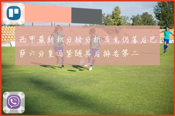 西甲最新积分榜分析马竞仍落后巴萨六分皇马紧随其后排名第二