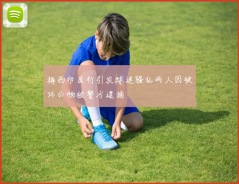 梅西印度行引发球迷骚乱两人因破坏公物被警方逮捕