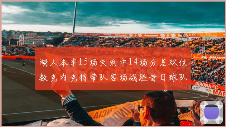 湖人本季15场失利中14场分差双位数克内克特带队客场战胜昔日球队