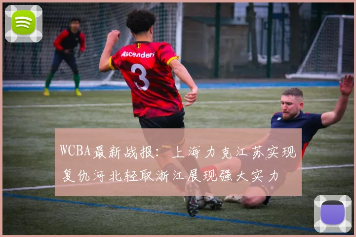 WCBA最新战报：上海力克江苏实现复仇河北轻取浙江展现强大实力