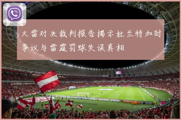 火雷对决裁判报告揭示杜兰特加时争议与雷霆罚球失误真相