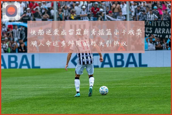 快船逆袭成雷霆新秀摇篮小卡戏耍湖人命运多舛同城对决引热议