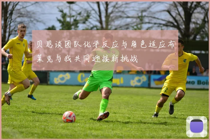 贝恩谈团队化学反应与角色适应布莱克与我共同迎接新挑战