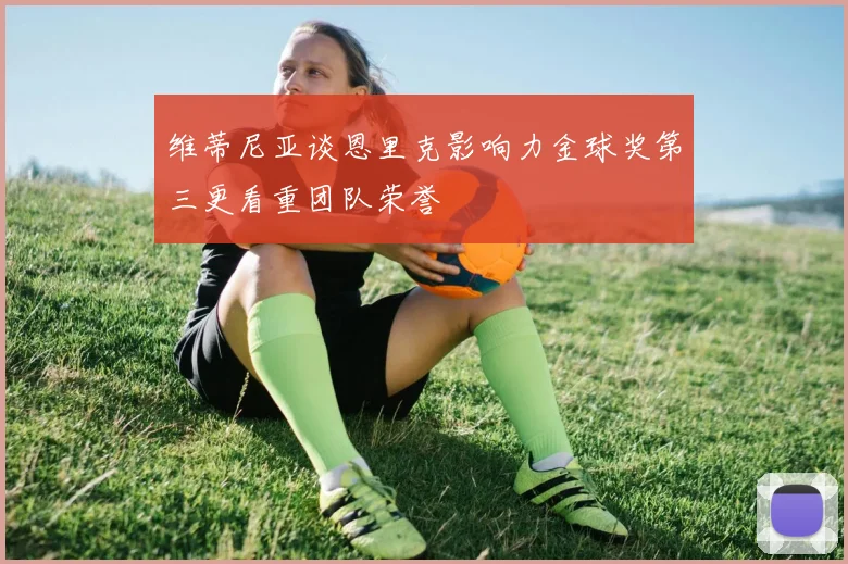 维蒂尼亚谈恩里克影响力金球奖第三更看重团队荣誉