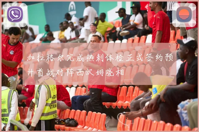 加拉格尔完成热刺体检正式签约预计首战对阵西汉姆亮相