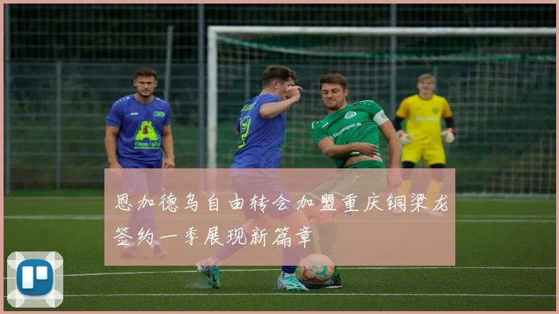 恩加德乌自由转会加盟重庆铜梁龙签约一季展现新篇章