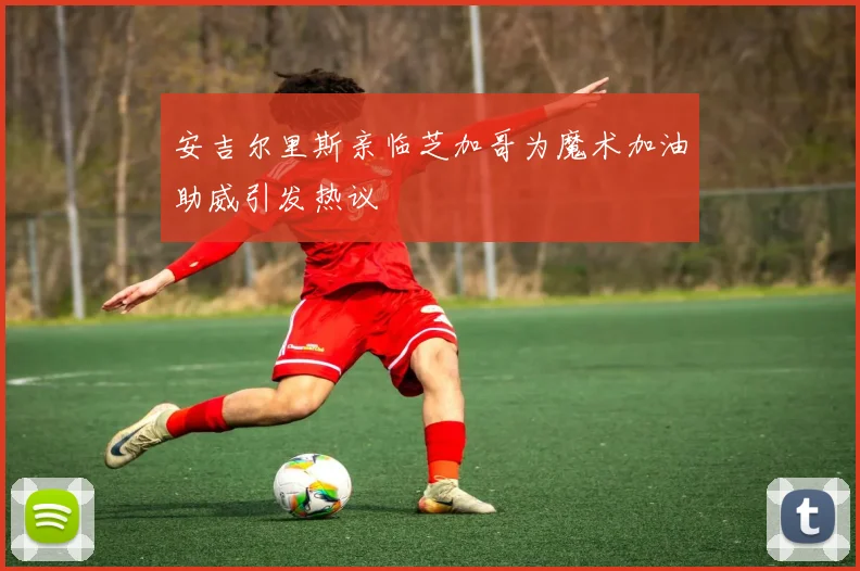 安吉尔里斯亲临芝加哥为魔术加油助威引发热议