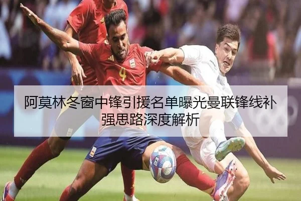 阿莫林冬窗中锋引援名单曝光曼联锋线补强思路深度解析 - jiuyou